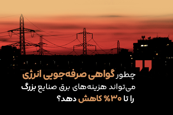 چطور گواهی صرفه‌جویی انرژی می‌تواند هزینه‌های برق صنایع بزرگ را تا ۳۰٪ کاهش دهد؟