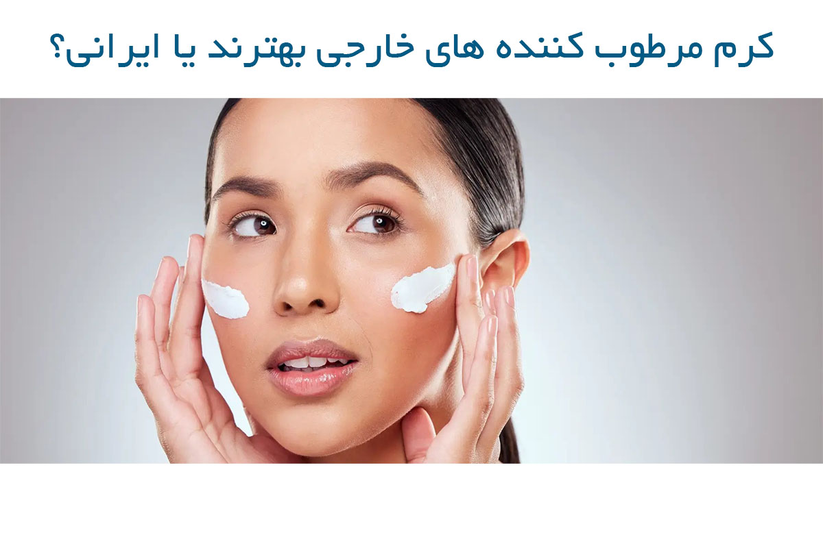 کرم مرطوب کننده های خارجی بهترند یا ایرانی؟ کرم مرطوب کننده های خارجی بهترند یا ایرانی؟